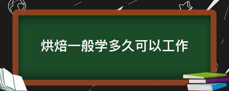 烘焙一般学多久可以工作
